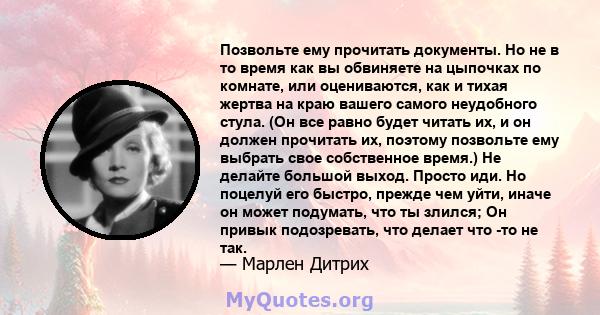 Позвольте ему прочитать документы. Но не в то время как вы обвиняете на цыпочках по комнате, или оцениваются, как и тихая жертва на краю вашего самого неудобного стула. (Он все равно будет читать их, и он должен