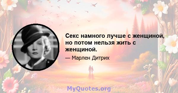 Секс намного лучше с женщиной, но потом нельзя жить с женщиной.