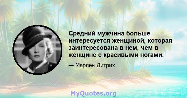 Средний мужчина больше интересуется женщиной, которая заинтересована в нем, чем в женщине с красивыми ногами.