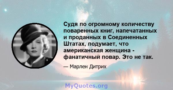 Судя по огромному количеству поваренных книг, напечатанных и проданных в Соединенных Штатах, подумает, что американская женщина - фанатичный повар. Это не так.