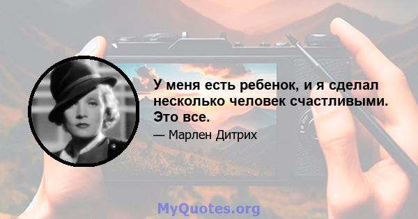 У меня есть ребенок, и я сделал несколько человек счастливыми. Это все.