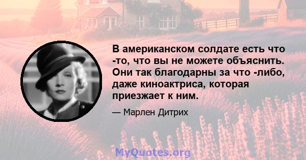 В американском солдате есть что -то, что вы не можете объяснить. Они так благодарны за что -либо, даже киноактриса, которая приезжает к ним.