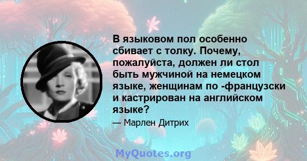 В языковом пол особенно сбивает с толку. Почему, пожалуйста, должен ли стол быть мужчиной на немецком языке, женщинам по -французски и кастрирован на английском языке?