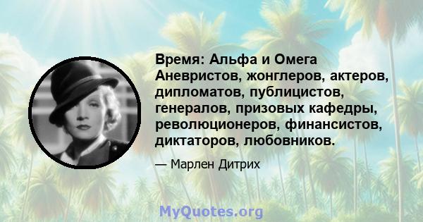 Время: Альфа и Омега Аневристов, жонглеров, актеров, дипломатов, публицистов, генералов, призовых кафедры, революционеров, финансистов, диктаторов, любовников.