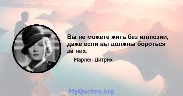 Вы не можете жить без иллюзий, даже если вы должны бороться за них.