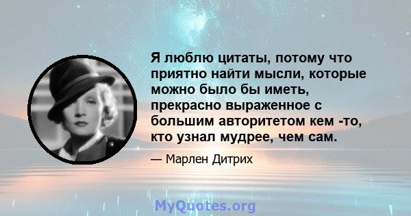 Я люблю цитаты, потому что приятно найти мысли, которые можно было бы иметь, прекрасно выраженное с большим авторитетом кем -то, кто узнал мудрее, чем сам.