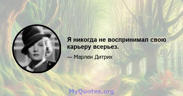 Я никогда не воспринимал свою карьеру всерьез.