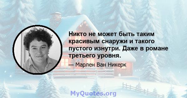 Никто не может быть таким красивым снаружи и такого пустого изнутри. Даже в романе третьего уровня.