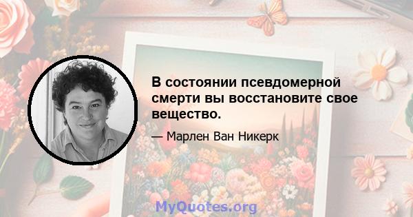 В состоянии псевдомерной смерти вы восстановите свое вещество.