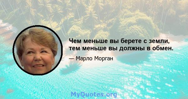 Чем меньше вы берете с земли, тем меньше вы должны в обмен.