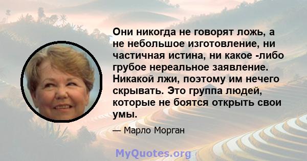 Они никогда не говорят ложь, а не небольшое изготовление, ни частичная истина, ни какое -либо грубое нереальное заявление. Никакой лжи, поэтому им нечего скрывать. Это группа людей, которые не боятся открыть свои умы.