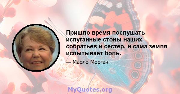 Пришло время послушать испуганные стоны наших собратьев и сестер, и сама земля испытывает боль.