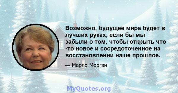 Возможно, будущее мира будет в лучших руках, если бы мы забыли о том, чтобы открыть что -то новое и сосредоточенное на восстановлении наше прошлое.