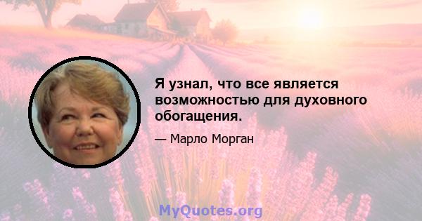 Я узнал, что все является возможностью для духовного обогащения.