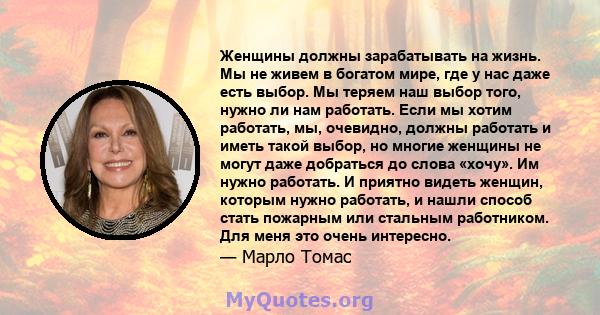 Женщины должны зарабатывать на жизнь. Мы не живем в богатом мире, где у нас даже есть выбор. Мы теряем наш выбор того, нужно ли нам работать. Если мы хотим работать, мы, очевидно, должны работать и иметь такой выбор, но 