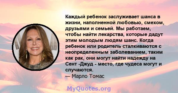 Каждый ребенок заслуживает шанса в жизни, наполненной любовью, смехом, друзьями и семьей. Мы работаем, чтобы найти лекарства, которые дадут этим молодым людям шанс. Когда ребенок или родитель сталкиваются с