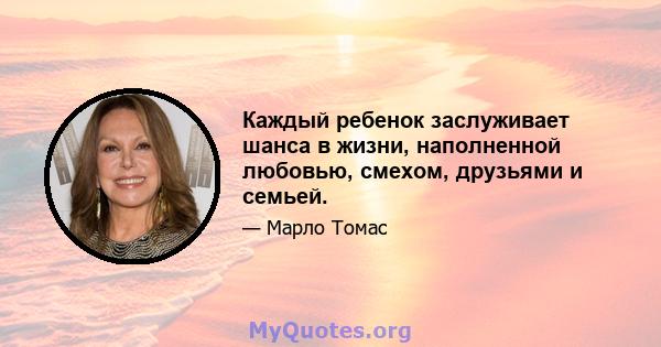 Каждый ребенок заслуживает шанса в жизни, наполненной любовью, смехом, друзьями и семьей.