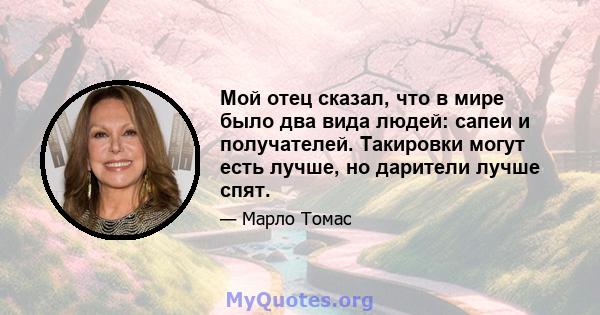 Мой отец сказал, что в мире было два вида людей: сапеи и получателей. Такировки могут есть лучше, но дарители лучше спят.