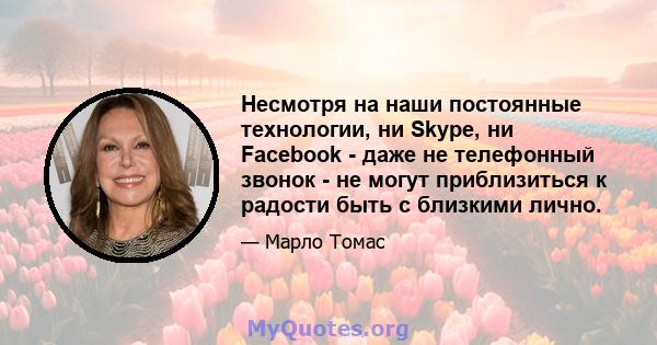 Несмотря на наши постоянные технологии, ни Skype, ни Facebook - даже не телефонный звонок - не могут приблизиться к радости быть с близкими лично.