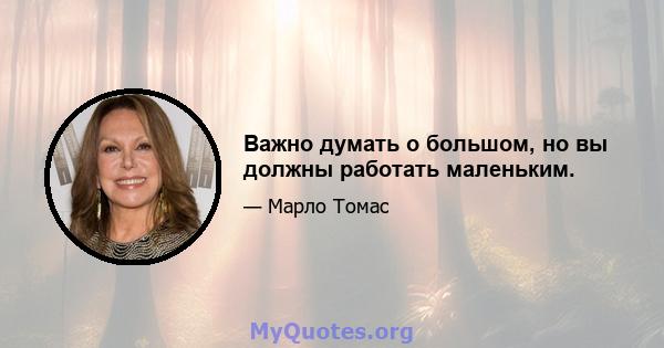 Важно думать о большом, но вы должны работать маленьким.