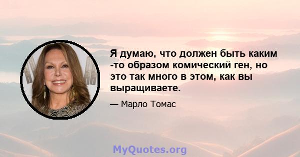 Я думаю, что должен быть каким -то образом комический ген, но это так много в этом, как вы выращиваете.