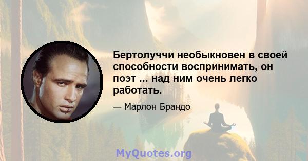 Бертолуччи необыкновен в своей способности воспринимать, он поэт ... над ним очень легко работать.