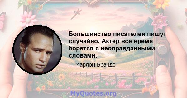 Большинство писателей пишут случайно. Актер все время борется с неоправданными словами.