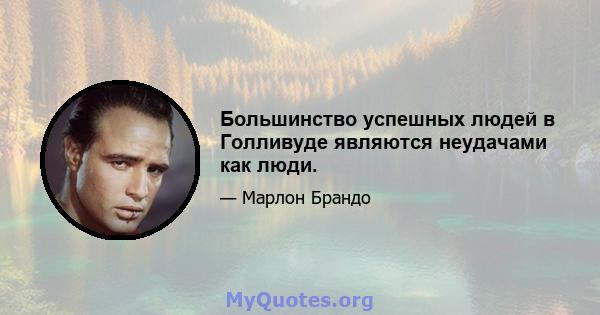 Большинство успешных людей в Голливуде являются неудачами как люди.