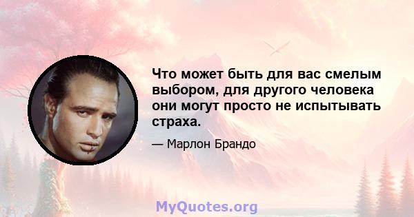 Что может быть для вас смелым выбором, для другого человека они могут просто не испытывать страха.