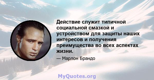 Действие служит типичной социальной смазкой и устройством для защиты наших интересов и получения преимущества во всех аспектах жизни.