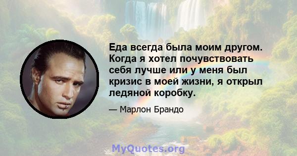 Еда всегда была моим другом. Когда я хотел почувствовать себя лучше или у меня был кризис в моей жизни, я открыл ледяной коробку.