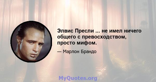 Элвис Пресли ... не имел ничего общего с превосходством, просто мифом.