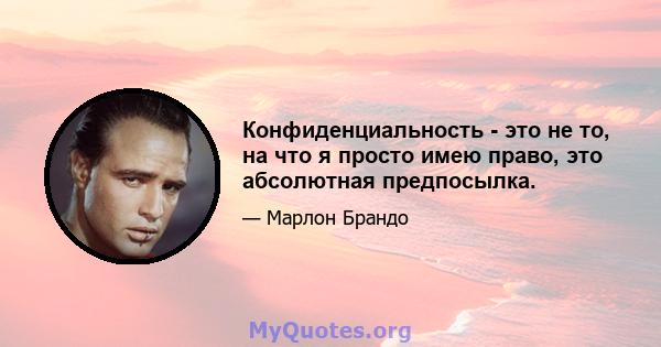 Конфиденциальность - это не то, на что я просто имею право, это абсолютная предпосылка.