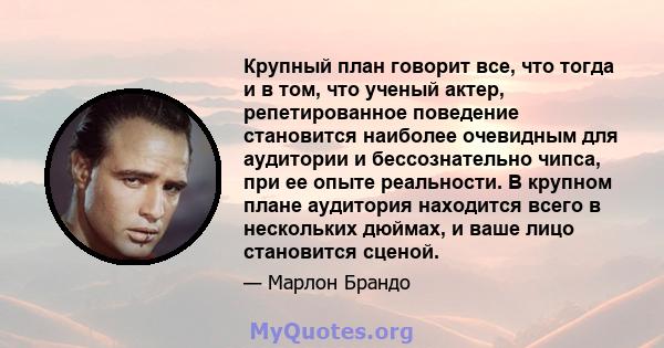 Крупный план говорит все, что тогда и в том, что ученый актер, репетированное поведение становится наиболее очевидным для аудитории и бессознательно чипса, при ее опыте реальности. В крупном плане аудитория находится