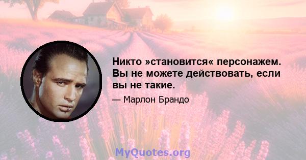 Никто »становится« персонажем. Вы не можете действовать, если вы не такие.