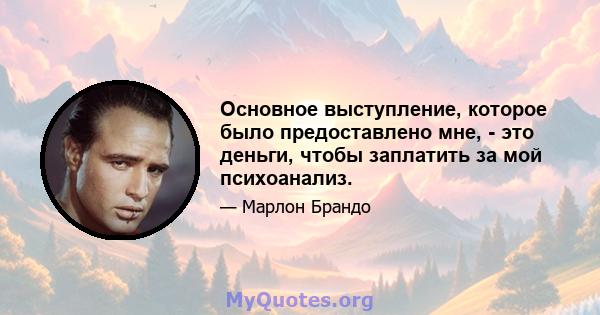 Основное выступление, которое было предоставлено мне, - это деньги, чтобы заплатить за мой психоанализ.