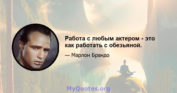 Работа с любым актером - это как работать с обезьяной.