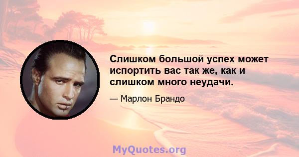 Слишком большой успех может испортить вас так же, как и слишком много неудачи.