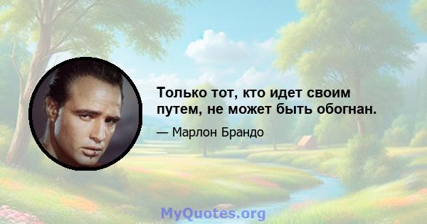 Только тот, кто идет своим путем, не может быть обогнан.