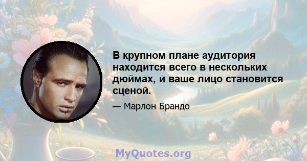 В крупном плане аудитория находится всего в нескольких дюймах, и ваше лицо становится сценой.