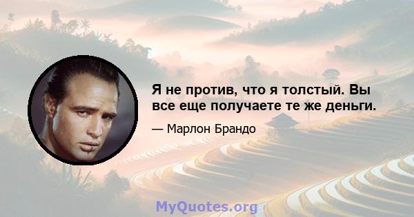 Я не против, что я толстый. Вы все еще получаете те же деньги.