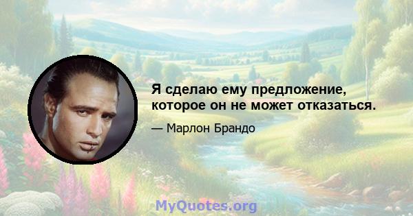 Я сделаю ему предложение, которое он не может отказаться.