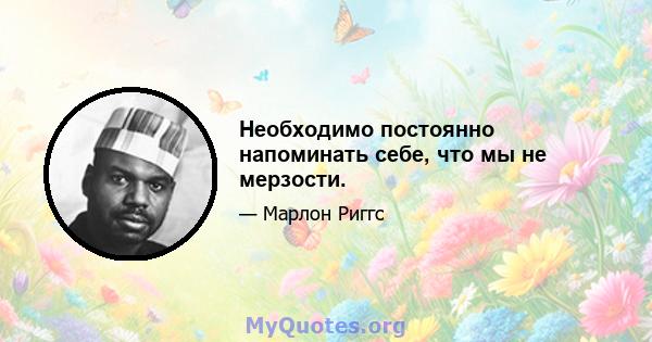 Необходимо постоянно напоминать себе, что мы не мерзости.