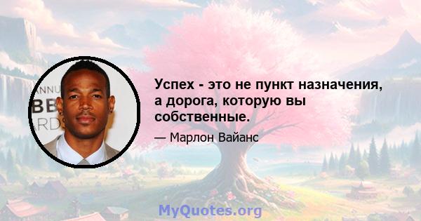 Успех - это не пункт назначения, а дорога, которую вы собственные.