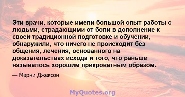 Эти врачи, которые имели большой опыт работы с людьми, страдающими от боли в дополнение к своей традиционной подготовке и обучении, обнаружили, что ничего не происходит без общения, лечения, основанного на