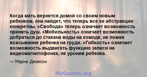 Когда мать вернется домой со своим новым ребенком, она найдет, что теперь все ее абстракции конкретны. «Свобода» теперь означает возможность принять душ. «Мобильность» означает возможность добраться до стакана воды на