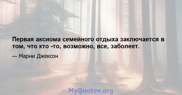 Первая аксиома семейного отдыха заключается в том, что кто -то, возможно, все, заболеет.