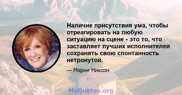 Наличие присутствия ума, чтобы отреагировать на любую ситуацию на сцене - это то, что заставляет лучших исполнителей сохранять свою спонтанность нетронутой.