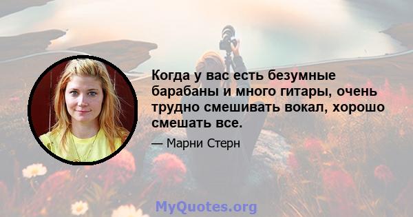 Когда у вас есть безумные барабаны и много гитары, очень трудно смешивать вокал, хорошо смешать все.