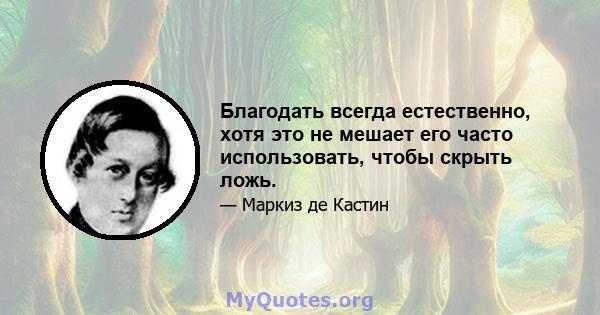 Благодать всегда естественно, хотя это не мешает его часто использовать, чтобы скрыть ложь.